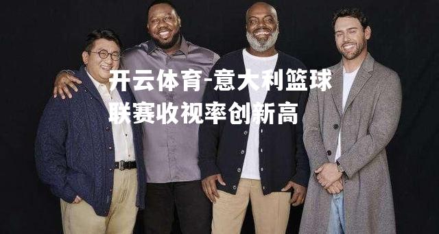 开云体育-意大利篮球联赛收视率创新高