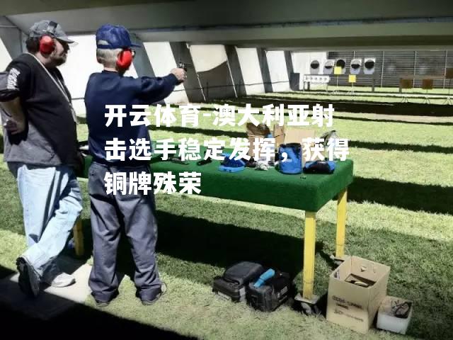 澳大利亚射击选手稳定发挥，获得铜牌殊荣