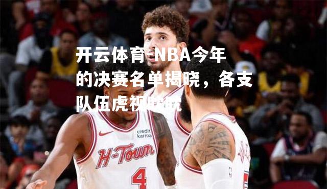 NBA今年的决赛名单揭晓，各支队伍虎视眈眈