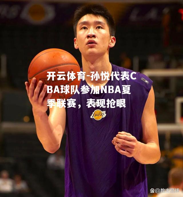 孙悦代表CBA球队参加NBA夏季联赛，表现抢眼