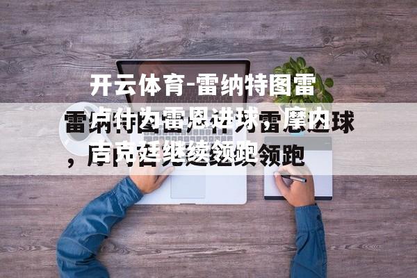 开云体育-雷纳特图雷卢什为雷恩进球，摩内吉克廷继续领跑