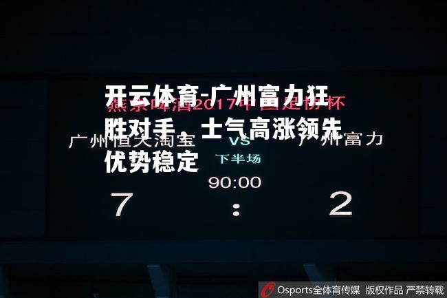 广州富力狂胜对手，士气高涨领先优势稳定