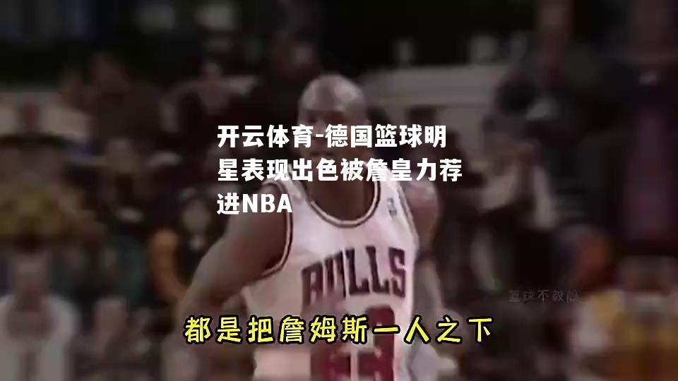 德国篮球明星表现出色被詹皇力荐进NBA