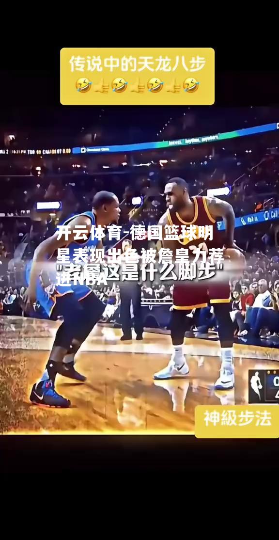 德国篮球明星表现出色被詹皇力荐进NBA