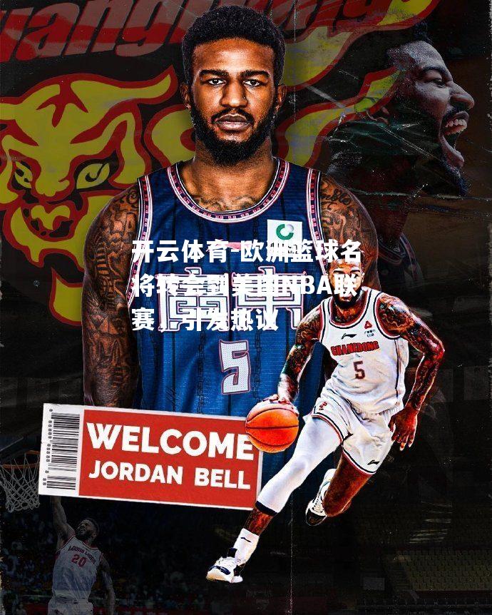 开云体育-欧洲篮球名将转会到美国NBA联赛，引发热议