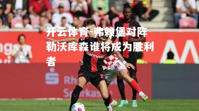 弗赖堡对阵勒沃库森谁将成为胜利者